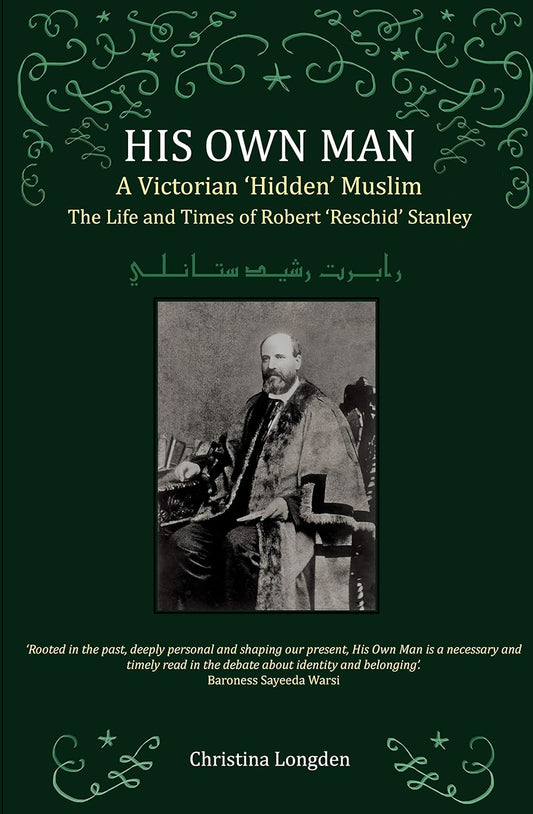 His Own Man - A Victorian 'Hidden' Muslim: The Life and Times of Robert 'Reschid' Stanley