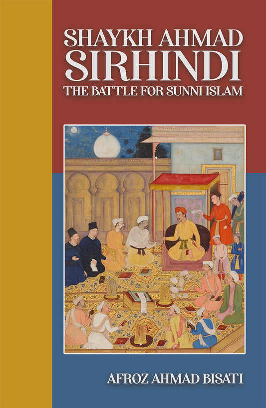 Shaykh Ahmad Sirhindi: The Battle for Sunni Islam