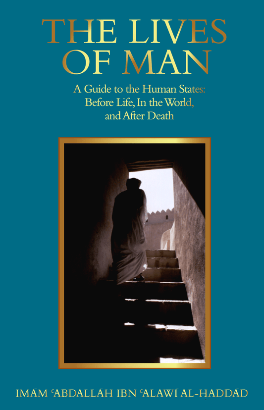 The Lives of Man: A Guide to the Human States Before Life, In the World, and After Death (Imam al-Haddad)