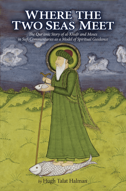 Where Two Seas Meet: Al-Khidr and Moses— The Qur’anic Story of al-Khidr and Moses in Sufi Commentaries as a Model for Spiritual Guidance